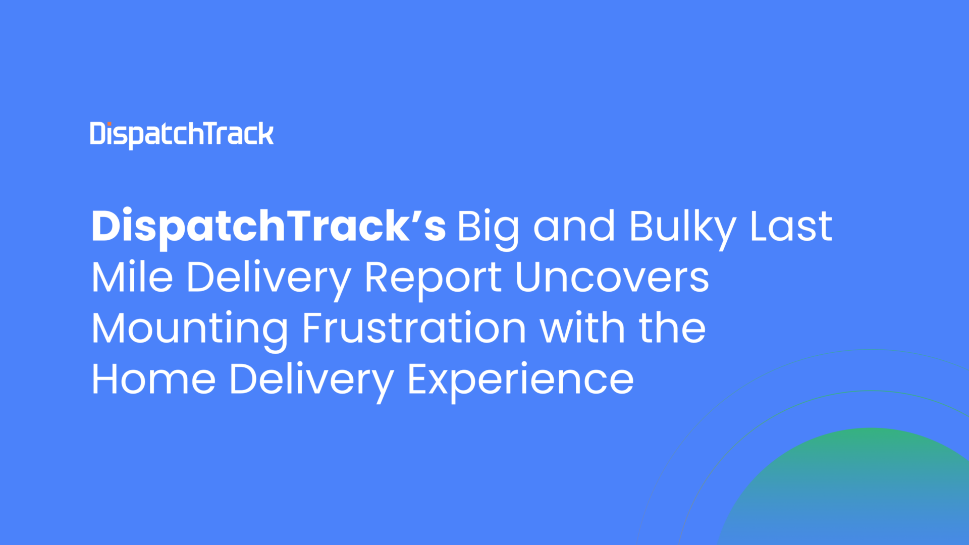DispatchTrack’s Big and Bulky Last Mile Delivery Report Uncovers Mounting Frustration with the Home Delivery Experience