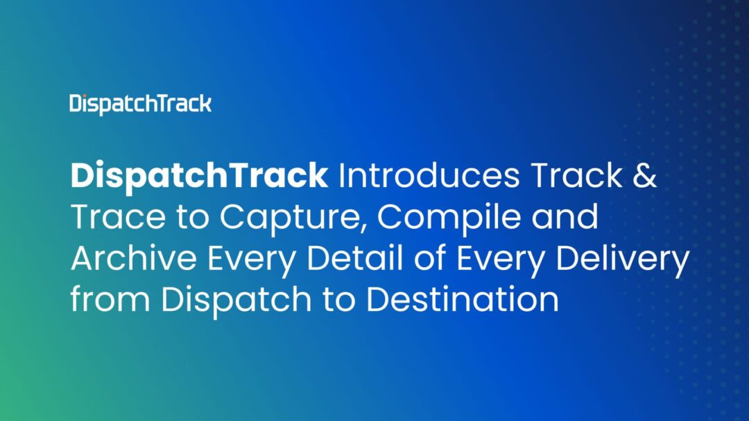 DispatchTrack Introduces Track & Trace to Capture, Compile and Archive ...