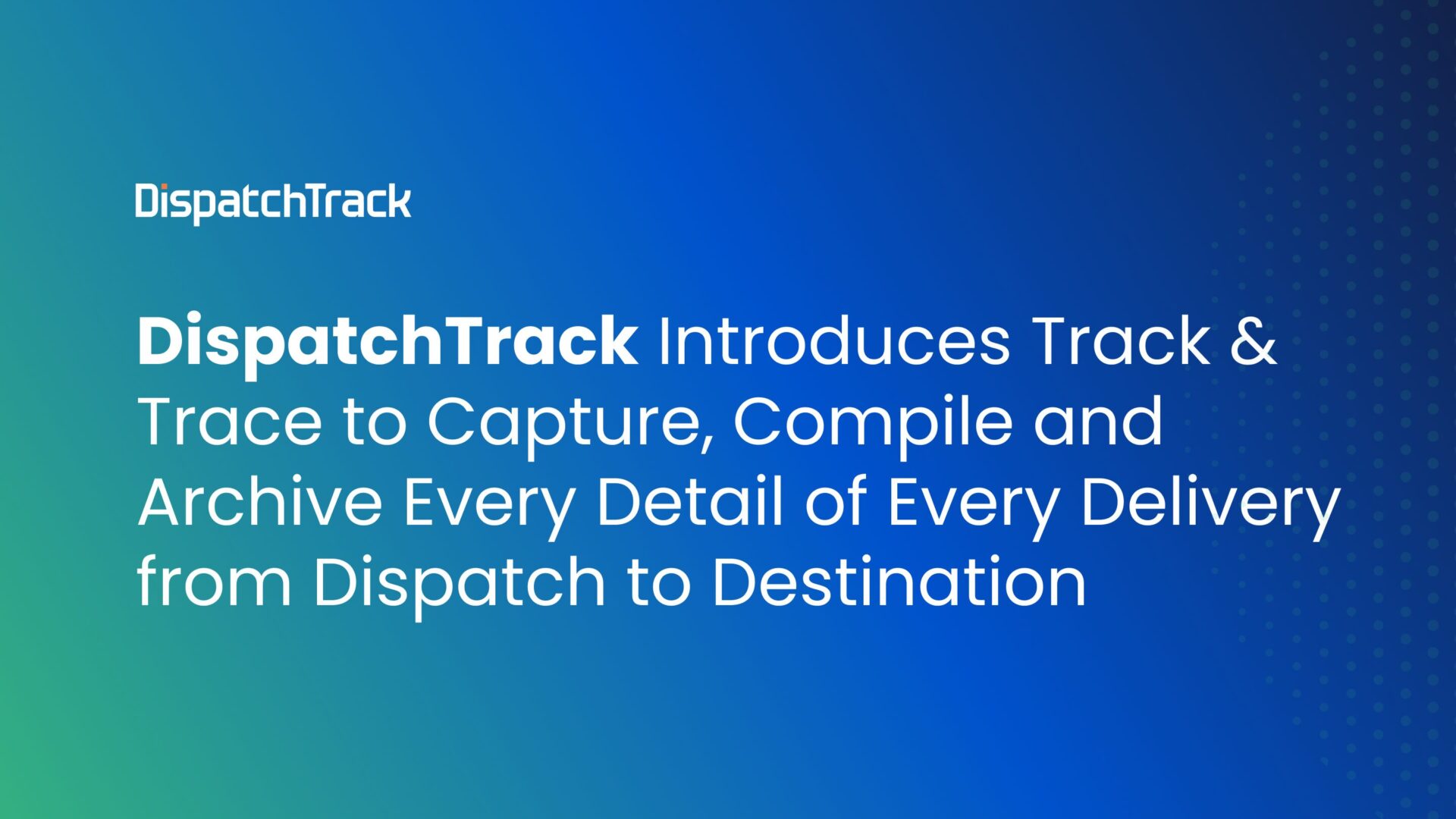 DispatchTrack Introduces Track & Trace to Capture, Compile and Archive Every Detail of Every Delivery from Dispatch to Destination
