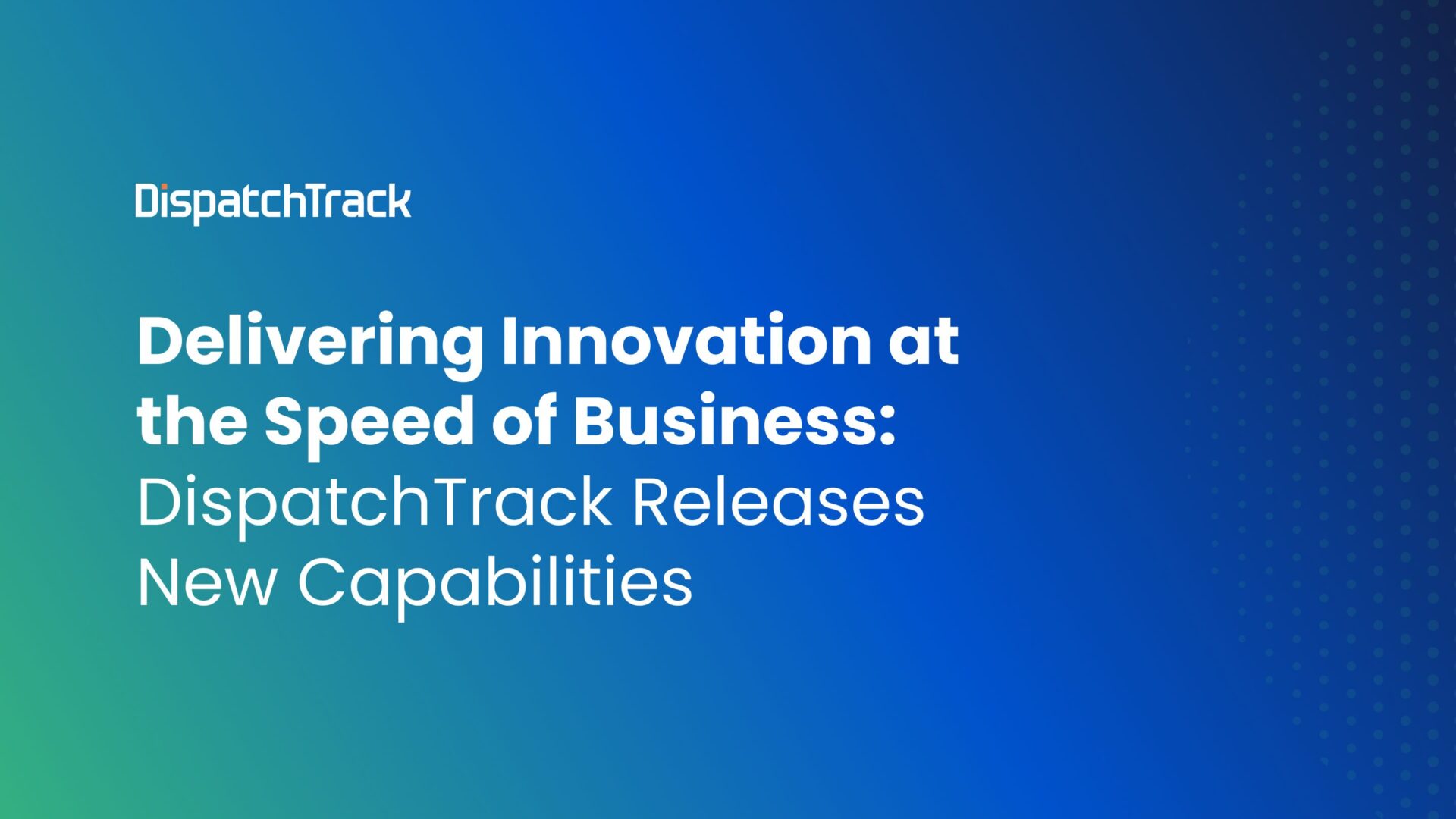 Delivering Innovation at the Speed of Business DispatchTrack Releases New Capabilities
