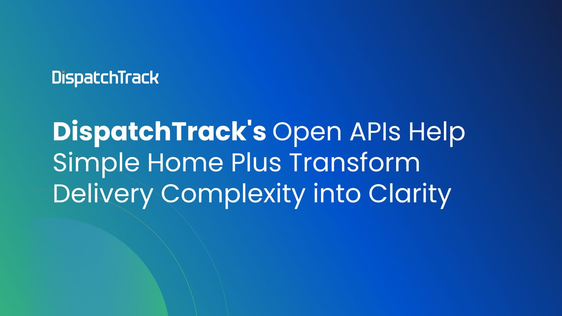 DispatchTrack's Open APIs Help Simple Home Plus Transform Delivery Complexity into Clarity