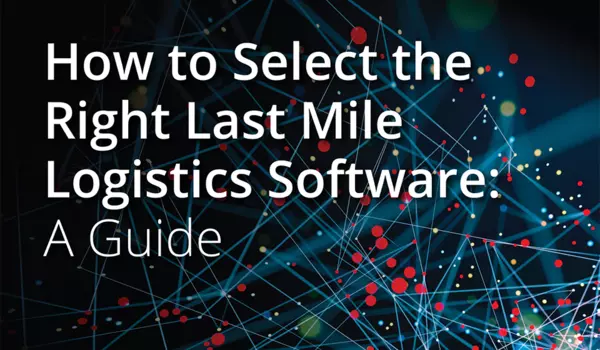 How to Select the Right Last Mile Logistics Software: A Buyer's Guide